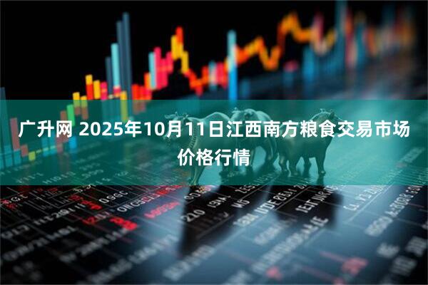广升网 2025年10月11日江西南方粮食交易市场价格行情