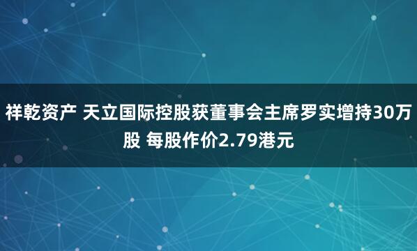 祥乾资产 天立国际控股获董事会主席罗实增持30万股 每股作价2.79港元