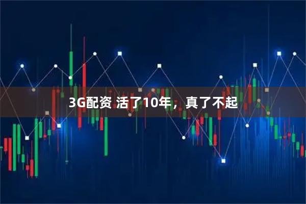 3G配资 活了10年，真了不起